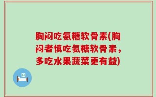 胸闷吃氨糖软骨素(胸闷者慎吃氨糖软骨素，多吃水果蔬菜更有益)