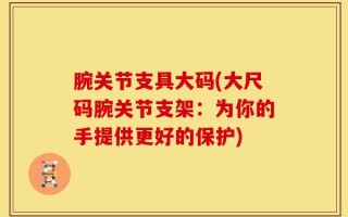腕关节支具大码(大尺码腕关节支架：为你的手提供更好的保护)