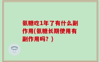 氨糖吃1年了有什么副作用(氨糖长期使用有副作用吗？)
