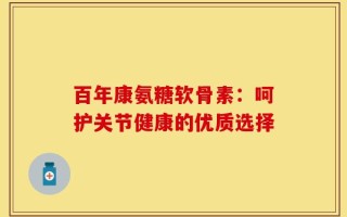 百年康氨糖软骨素：呵护关节健康的优质选择