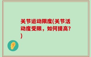 关节运动限度(关节活动度受限，如何提高？)