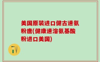 美国原装进口健古速氨粉唐(健康速溶氨基酸粉进口美国)