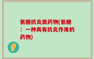 氨糖抗炎类药物(氨糖：一种具有抗炎作用的药物)