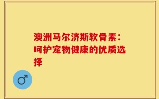 澳洲马尔济斯软骨素：呵护宠物健康的优质选择