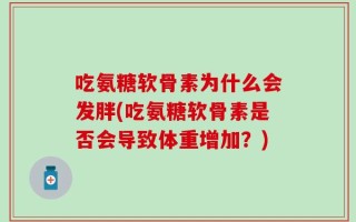 吃氨糖软骨素为什么会发胖(吃氨糖软骨素是否会导致体重增加？)