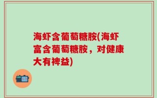 海虾含葡萄糖胺(海虾富含葡萄糖胺，对健康大有裨益)