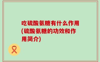 吃硫酸氨糖有什么作用(硫酸氨糖的功效和作用简介)