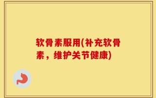 软骨素服用(补充软骨素，维护关节健康)