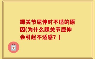 踝关节屈伸时不适的原因(为什么踝关节屈伸会引起不适感？)