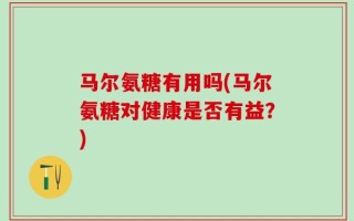 马尔氨糖有用吗(马尔氨糖对健康是否有益？)