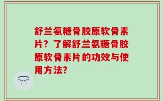 舒兰氨糖骨胶原软骨素片？了解舒兰氨糖骨胶原软骨素片的功效与使用方法？