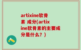 artixine软骨素 成分(artixine软骨素的主要成分是什么？)