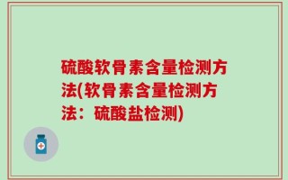 硫酸软骨素含量检测方法(软骨素含量检测方法：硫酸盐检测)
