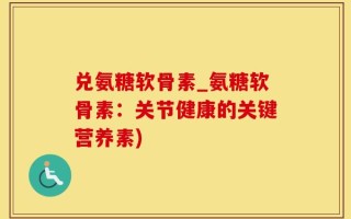 兑氨糖软骨素_氨糖软骨素：关节健康的关键营养素)