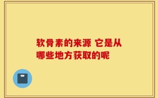 软骨素的来源 它是从哪些地方获取的呢