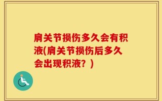 肩关节损伤多久会有积液(肩关节损伤后多久会出现积液？)