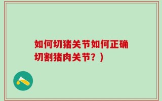 如何切猪关节如何正确切割猪肉关节？)