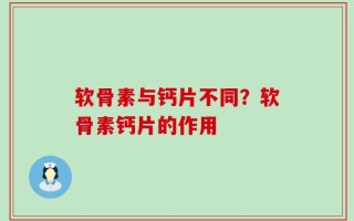 软骨素与钙片不同？软骨素钙片的作用