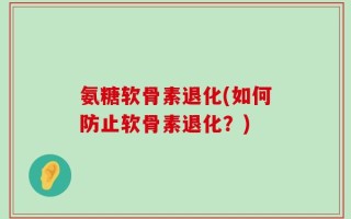 氨糖软骨素退化(如何防止软骨素退化？)