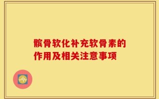 髌骨软化补充软骨素的作用及相关注意事项