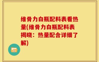 维骨力白瓶配料表看热量(维骨力白瓶配料表揭晓：热量配合详细了解)