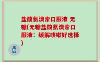 盐酸氨溴索口服液 无糖(无糖盐酸氨溴索口服液：缓解咳嗽好选择)