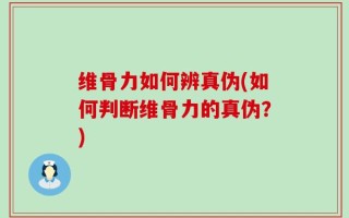 维骨力如何辨真伪(如何判断维骨力的真伪？)