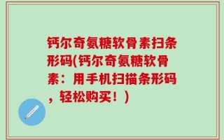 钙尔奇氨糖软骨素扫条形码(钙尔奇氨糖软骨素：用手机扫描条形码，轻松购买！)