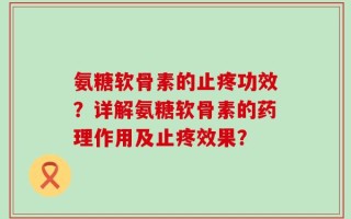 氨糖软骨素的止疼功效？详解氨糖软骨素的药理作用及止疼效果？