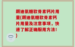 朗迪氨糖软骨素钙片用量(朗迪氨糖软骨素钙片用量及注意事项，快速了解正确服用方法！)