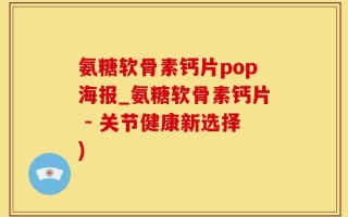 氨糖软骨素钙片pop海报_氨糖软骨素钙片 - 关节健康新选择)