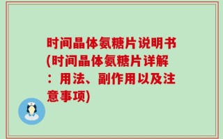 时间晶体氨糖片说明书(时间晶体氨糖片详解：用法、副作用以及注意事项)