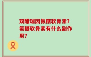 双醋瑞因氨糖软骨素？氨糖软骨素有什么副作用？