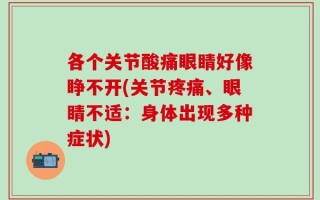 各个关节酸痛眼睛好像睁不开(关节疼痛、眼睛不适：身体出现多种症状)