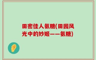 田密佳人氨糖(田园风光中的妙姬——氨糖)