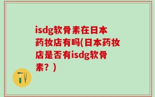 isdg软骨素在日本药妆店有吗(日本药妆店是否有isdg软骨素？)