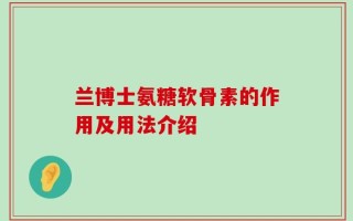 兰博士氨糖软骨素的作用及用法介绍