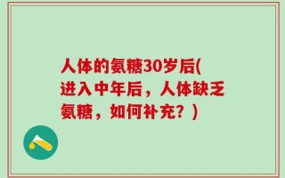 人体的氨糖30岁后(进入中年后，人体缺乏氨糖，如何补充？)