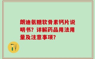 朗迪氨糖软骨素钙片说明书？详解药品用法用量及注意事项？