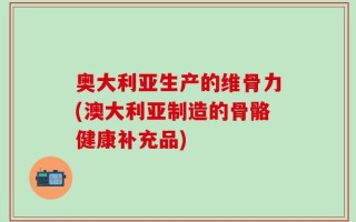 奥大利亚生产的维骨力(澳大利亚制造的骨骼健康补充品)