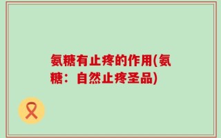 氨糖有止疼的作用(氨糖：自然止疼圣品)