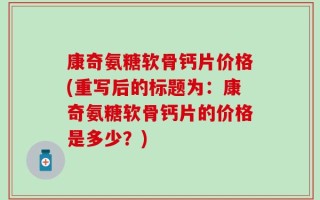 康奇氨糖软骨钙片价格(重写后的标题为：康奇氨糖软骨钙片的价格是多少？)
