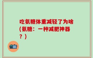 吃氨糖体重减轻了为啥(氨糖：一种减肥神器？)