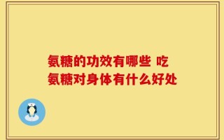氨糖的功效有哪些 吃氨糖对身体有什么好处