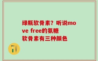 绿瓶软骨素？听说move free的氨糖软骨素有三种颜色