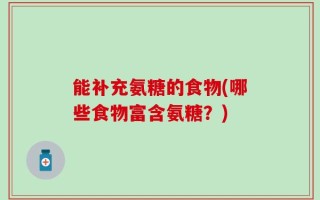 能补充氨糖的食物(哪些食物富含氨糖？)