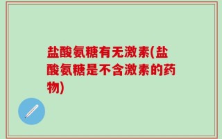 盐酸氨糖有无激素(盐酸氨糖是不含激素的药物)