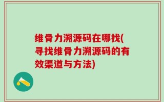 维骨力溯源码在哪找(寻找维骨力溯源码的有效渠道与方法)