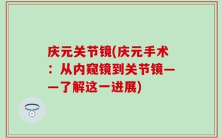 庆元关节镜(庆元手术：从内窥镜到关节镜——了解这一进展)