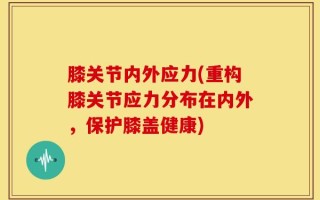 膝关节内外应力(重构膝关节应力分布在内外，保护膝盖健康)